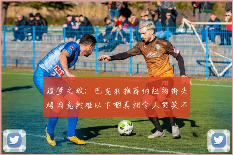 追梦之旅：巴克利推荐的纽约街头烤肉竟然难以下咽真相令人哭笑不得