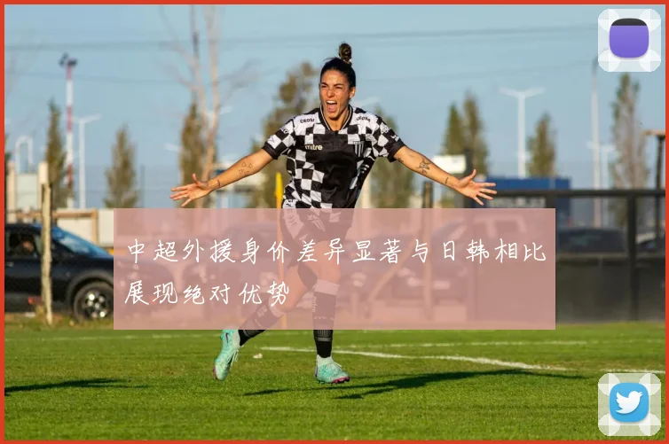 中超外援身价差异显著与日韩相比展现绝对优势