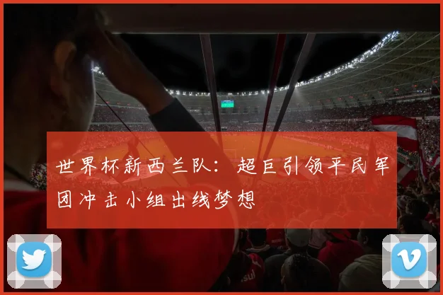 世界杯新西兰队：超巨引领平民军团冲击小组出线梦想