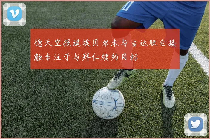 德天空报道埃贝尔未与吉达联合接触专注于与拜仁续约目标