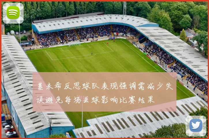 基米希反思球队表现强调需减少失误避免每场丢球影响比赛结果