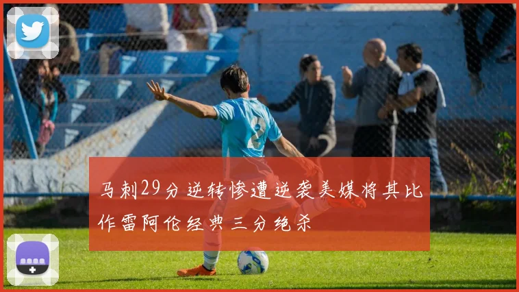 马刺29分逆转惨遭逆袭美媒将其比作雷阿伦经典三分绝杀