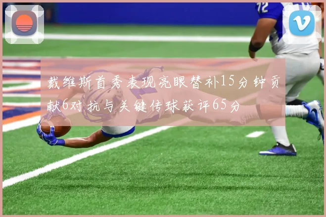 戴维斯首秀表现亮眼替补15分钟贡献6对抗与关键传球获评65分