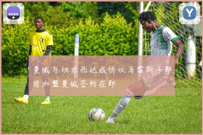 曼城与切尔西达成协议马雷斯卡即将加盟曼城签约在即