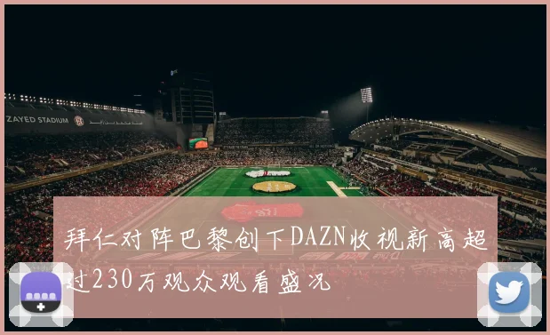 拜仁对阵巴黎创下DAZN收视新高超过230万观众观看盛况