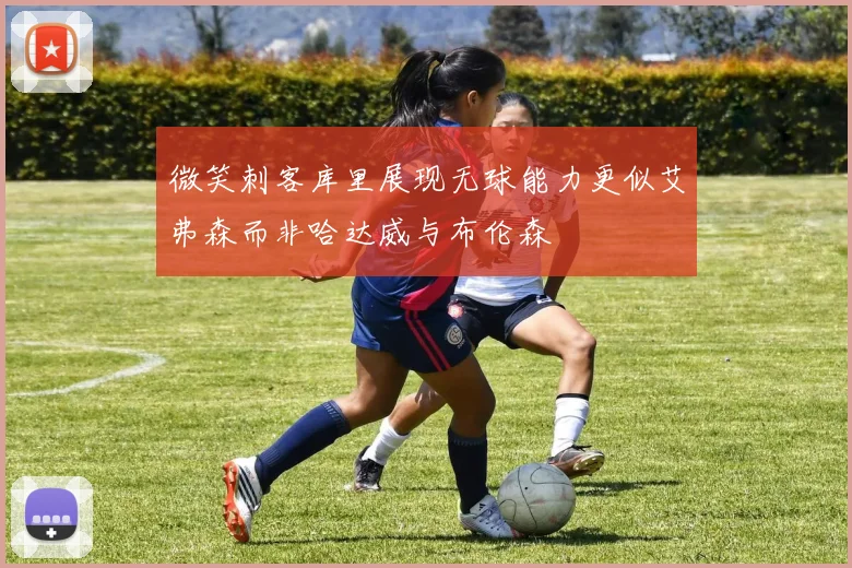 微笑刺客库里展现无球能力更似艾弗森而非哈达威与布伦森