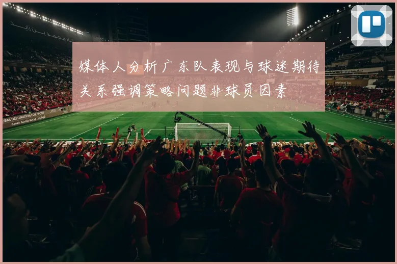 媒体人分析广东队表现与球迷期待关系强调策略问题非球员因素