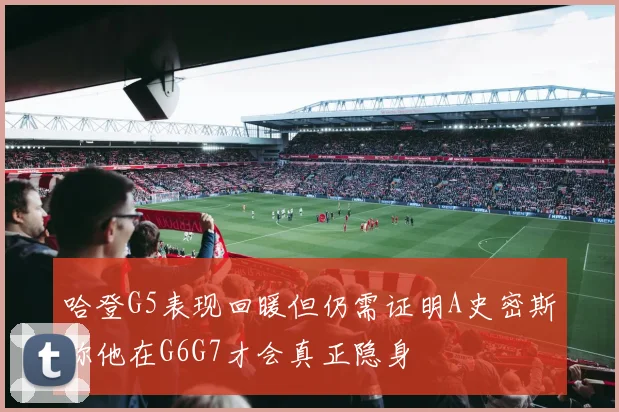 哈登G5表现回暖但仍需证明A史密斯称他在G6G7才会真正隐身